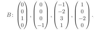 $\displaystyle \quad B\colon\begin{pmatrix}0\\ 0\\ 1\\ 0 \end{pmatrix}, \begin{p...
...rix}-1\\ -2\\ 3\\ 1 \end{pmatrix}, \begin{pmatrix}1\\ 0\\ -2\\ 0 \end{pmatrix}.$