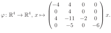 $\displaystyle \varphi \colon \mathbb{R}^4 \to \mathbb{R}^4,\, x \mapsto \begin{pmatrix}-4&4&0&0\\ 0&4&0&0\\ 4&-11&-2&0\\ 0&-5&0&-6 \end{pmatrix} x.$