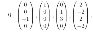 $\displaystyle \quad B\colon\begin{pmatrix}0\\ 0\\ -1\\ 0 \end{pmatrix}, \begin{...
...trix}0\\ 1\\ 3\\ 0 \end{pmatrix}, \begin{pmatrix}2\\ -2\\ 2\\ -2 \end{pmatrix}.$
