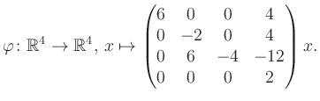 $\displaystyle \varphi \colon \mathbb{R}^4 \to \mathbb{R}^4,\, x \mapsto \begin{pmatrix}6&0&0&4\\ 0&-2&0&4\\ 0&6&-4&-12\\ 0&0&0&2 \end{pmatrix} x.$