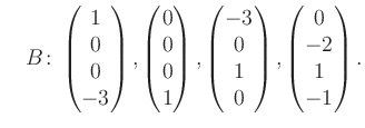$\displaystyle \quad B\colon\begin{pmatrix}1\\ 0\\ 0\\ -3 \end{pmatrix}, \begin{...
...rix}-3\\ 0\\ 1\\ 0 \end{pmatrix}, \begin{pmatrix}0\\ -2\\ 1\\ -1 \end{pmatrix}.$