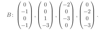 $\displaystyle \quad B\colon\begin{pmatrix}0\\ -1\\ 0\\ -1 \end{pmatrix}, \begin...
...ix}-2\\ 0\\ -3\\ 0 \end{pmatrix}, \begin{pmatrix}0\\ -2\\ 0\\ -3 \end{pmatrix}.$