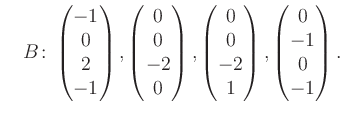 $\displaystyle \quad B\colon\begin{pmatrix}-1\\ 0\\ 2\\ -1 \end{pmatrix}, \begin...
...rix}0\\ 0\\ -2\\ 1 \end{pmatrix}, \begin{pmatrix}0\\ -1\\ 0\\ -1 \end{pmatrix}.$