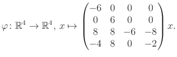 $\displaystyle \varphi \colon \mathbb{R}^4 \to \mathbb{R}^4,\, x \mapsto \begin{pmatrix}-6&0&0&0\\ 0&6&0&0\\ 8&8&-6&-8\\ -4&8&0&-2 \end{pmatrix} x.$