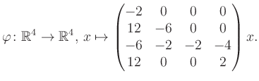 $\displaystyle \varphi \colon \mathbb{R}^4 \to \mathbb{R}^4,\, x \mapsto \begin{pmatrix}-2&0&0&0\\ 12&-6&0&0\\ -6&-2&-2&-4\\ 12&0&0&2 \end{pmatrix} x.$