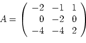 \begin{displaymath}A=\left(
\begin{array}{rrr}
-2 &-1 & 1 \\
0 &-2 & 0 \\
-4 &-4 & 2
\end{array}\right)
\end{displaymath}