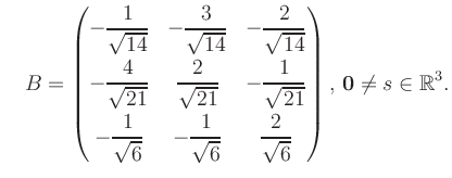 $\displaystyle \quad B = \begin{pmatrix}-\dfrac{1}{\sqrt{14}}&-\dfrac{3}{\sqrt{1...
...rt{6}}&\dfrac{2}{\sqrt{6}} \end{pmatrix},\, \boldsymbol0 \neq s\in\mathbb{R}^3.$