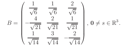 $\displaystyle \quad B = \begin{pmatrix}\dfrac{1}{\sqrt{6}}&\dfrac{1}{\sqrt{6}}&...
...14}}&-\dfrac{2}{\sqrt{14}} \end{pmatrix},\, \boldsymbol0 \neq s\in\mathbb{R}^3.$