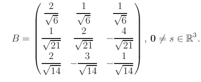 $\displaystyle \quad B = \begin{pmatrix}\dfrac{2}{\sqrt{6}}&\dfrac{1}{\sqrt{6}}&...
...14}}&-\dfrac{1}{\sqrt{14}} \end{pmatrix},\, \boldsymbol0 \neq s\in\mathbb{R}^3.$