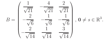 $\displaystyle \quad B = \begin{pmatrix}\dfrac{1}{\sqrt{21}}&-\dfrac{4}{\sqrt{21...
...{14}}&\dfrac{3}{\sqrt{14}} \end{pmatrix},\, \boldsymbol0 \neq s\in\mathbb{R}^3.$