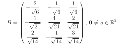 $\displaystyle \quad B = \begin{pmatrix}-\dfrac{2}{\sqrt{6}}&-\dfrac{1}{\sqrt{6}...
...{14}}&\dfrac{3}{\sqrt{14}} \end{pmatrix},\, \boldsymbol0 \neq s\in\mathbb{R}^3.$