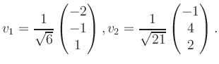 $\displaystyle v_1 = \dfrac{1}{\sqrt{6}}\begin{pmatrix}-2\\ -1\\ 1\end{pmatrix}, v_2 = \dfrac{1}{\sqrt{21}}\begin{pmatrix}-1\\ 4\\ 2\end{pmatrix}.$