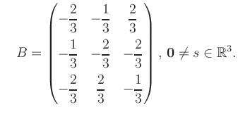 $\displaystyle \quad B = \begin{pmatrix}-\dfrac{2}{3}&-\dfrac{1}{3}&\dfrac{2}{3}...
...\dfrac{2}{3}&-\dfrac{1}{3} \end{pmatrix},\, \boldsymbol0 \neq s\in\mathbb{R}^3.$