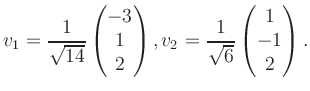 $\displaystyle v_1 = \dfrac{1}{\sqrt{14}}\begin{pmatrix}-3\\ 1\\ 2\end{pmatrix}, v_2 = \dfrac{1}{\sqrt{6}}\begin{pmatrix}1\\ -1\\ 2\end{pmatrix}.$