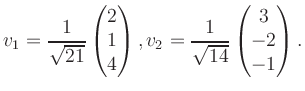 $\displaystyle v_1 = \dfrac{1}{\sqrt{21}}\begin{pmatrix}2\\ 1\\ 4\end{pmatrix}, v_2 = \dfrac{1}{\sqrt{14}}\begin{pmatrix}3\\ -2\\ -1\end{pmatrix}.$
