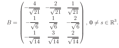 $\displaystyle \quad B = \begin{pmatrix}-\dfrac{4}{\sqrt{21}}&-\dfrac{2}{\sqrt{2...
...{14}}&\dfrac{2}{\sqrt{14}} \end{pmatrix},\, \boldsymbol0 \neq s\in\mathbb{R}^3.$