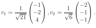 $\displaystyle v_1 = \dfrac{1}{\sqrt{21}}\begin{pmatrix}-1\\ -2\\ 4\end{pmatrix}, v_2 = \dfrac{1}{\sqrt{6}}\begin{pmatrix}-2\\ -1\\ -1\end{pmatrix}.$