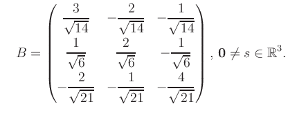 $\displaystyle \quad B = \begin{pmatrix}\dfrac{3}{\sqrt{14}}&-\dfrac{2}{\sqrt{14...
...21}}&-\dfrac{4}{\sqrt{21}} \end{pmatrix},\, \boldsymbol0 \neq s\in\mathbb{R}^3.$