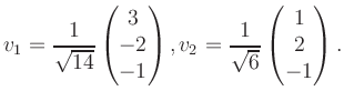 $\displaystyle v_1 = \dfrac{1}{\sqrt{14}}\begin{pmatrix}3\\ -2\\ -1\end{pmatrix}, v_2 = \dfrac{1}{\sqrt{6}}\begin{pmatrix}1\\ 2\\ -1\end{pmatrix}.$