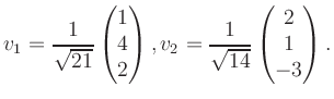 $\displaystyle v_1 = \dfrac{1}{\sqrt{21}}\begin{pmatrix}1\\ 4\\ 2\end{pmatrix}, v_2 = \dfrac{1}{\sqrt{14}}\begin{pmatrix}2\\ 1\\ -3\end{pmatrix}.$