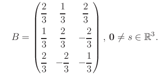 $\displaystyle \quad B = \begin{pmatrix}\dfrac{2}{3}&\dfrac{1}{3}&\dfrac{2}{3}\\...
...\dfrac{2}{3}&-\dfrac{1}{3} \end{pmatrix},\, \boldsymbol0 \neq s\in\mathbb{R}^3.$
