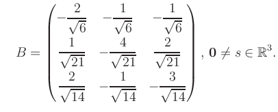 $\displaystyle \quad B = \begin{pmatrix}-\dfrac{2}{\sqrt{6}}&-\dfrac{1}{\sqrt{6}...
...14}}&-\dfrac{3}{\sqrt{14}} \end{pmatrix},\, \boldsymbol0 \neq s\in\mathbb{R}^3.$