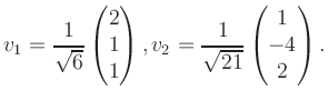 $\displaystyle v_1 = \dfrac{1}{\sqrt{6}}\begin{pmatrix}2\\ 1\\ 1\end{pmatrix}, v_2 = \dfrac{1}{\sqrt{21}}\begin{pmatrix}1\\ -4\\ 2\end{pmatrix}.$