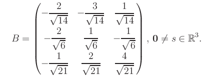 $\displaystyle \quad B = \begin{pmatrix}-\dfrac{2}{\sqrt{14}}&-\dfrac{3}{\sqrt{1...
...{21}}&\dfrac{4}{\sqrt{21}} \end{pmatrix},\, \boldsymbol0 \neq s\in\mathbb{R}^3.$