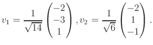 $\displaystyle v_1 = \dfrac{1}{\sqrt{14}}\begin{pmatrix}-2\\ -3\\ 1\end{pmatrix}, v_2 = \dfrac{1}{\sqrt{6}}\begin{pmatrix}-2\\ 1\\ -1\end{pmatrix}.$