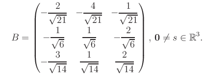 $\displaystyle \quad B = \begin{pmatrix}-\dfrac{2}{\sqrt{21}}&-\dfrac{4}{\sqrt{2...
...{14}}&\dfrac{2}{\sqrt{14}} \end{pmatrix},\, \boldsymbol0 \neq s\in\mathbb{R}^3.$