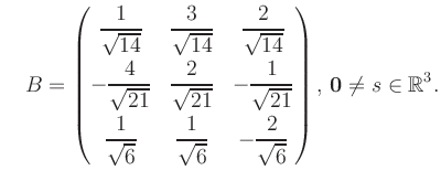 $\displaystyle \quad B = \begin{pmatrix}\dfrac{1}{\sqrt{14}}&\dfrac{3}{\sqrt{14}...
...t{6}}&-\dfrac{2}{\sqrt{6}} \end{pmatrix},\, \boldsymbol0 \neq s\in\mathbb{R}^3.$