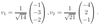 $\displaystyle v_1 = \dfrac{1}{\sqrt{14}}\begin{pmatrix}-1\\ -3\\ -2\end{pmatrix}, v_2 = \dfrac{1}{\sqrt{21}}\begin{pmatrix}-4\\ 2\\ -1\end{pmatrix}.$