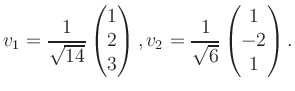 $\displaystyle v_1 = \dfrac{1}{\sqrt{14}}\begin{pmatrix}1\\ 2\\ 3\end{pmatrix}, v_2 = \dfrac{1}{\sqrt{6}}\begin{pmatrix}1\\ -2\\ 1\end{pmatrix}.$