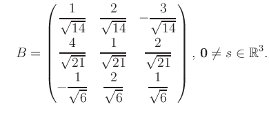 $\displaystyle \quad B = \begin{pmatrix}\dfrac{1}{\sqrt{14}}&\dfrac{2}{\sqrt{14}...
...rt{6}}&\dfrac{1}{\sqrt{6}} \end{pmatrix},\, \boldsymbol0 \neq s\in\mathbb{R}^3.$