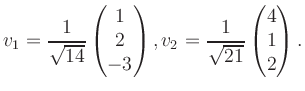 $\displaystyle v_1 = \dfrac{1}{\sqrt{14}}\begin{pmatrix}1\\ 2\\ -3\end{pmatrix}, v_2 = \dfrac{1}{\sqrt{21}}\begin{pmatrix}4\\ 1\\ 2\end{pmatrix}.$