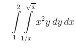 $\displaystyle \quad \int\limits_1^2\int\limits_{1/x}^{\sqrt{x}} x^2y\,dy\,dx$