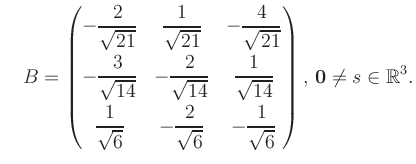 $\displaystyle \quad B = \begin{pmatrix}-\dfrac{2}{\sqrt{21}}&\dfrac{1}{\sqrt{21...
...t{6}}&-\dfrac{1}{\sqrt{6}} \end{pmatrix},\, \boldsymbol0 \neq s\in\mathbb{R}^3.$