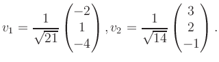 $\displaystyle v_1 = \dfrac{1}{\sqrt{21}}\begin{pmatrix}-2\\ 1\\ -4\end{pmatrix}, v_2 = \dfrac{1}{\sqrt{14}}\begin{pmatrix}3\\ 2\\ -1\end{pmatrix}.$