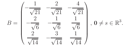 $\displaystyle \quad B = \begin{pmatrix}-\dfrac{1}{\sqrt{21}}&-\dfrac{2}{\sqrt{2...
...{14}}&\dfrac{1}{\sqrt{14}} \end{pmatrix},\, \boldsymbol0 \neq s\in\mathbb{R}^3.$