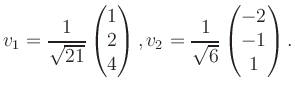 $\displaystyle v_1 = \dfrac{1}{\sqrt{21}}\begin{pmatrix}1\\ 2\\ 4\end{pmatrix}, v_2 = \dfrac{1}{\sqrt{6}}\begin{pmatrix}-2\\ -1\\ 1\end{pmatrix}.$