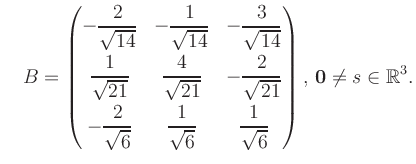 $\displaystyle \quad B = \begin{pmatrix}-\dfrac{2}{\sqrt{14}}&-\dfrac{1}{\sqrt{1...
...rt{6}}&\dfrac{1}{\sqrt{6}} \end{pmatrix},\, \boldsymbol0 \neq s\in\mathbb{R}^3.$