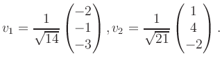 $\displaystyle v_1 = \dfrac{1}{\sqrt{14}}\begin{pmatrix}-2\\ -1\\ -3\end{pmatrix}, v_2 = \dfrac{1}{\sqrt{21}}\begin{pmatrix}1\\ 4\\ -2\end{pmatrix}.$