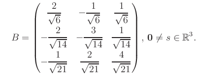 $\displaystyle \quad B = \begin{pmatrix}\dfrac{2}{\sqrt{6}}&-\dfrac{1}{\sqrt{6}}...
...{21}}&\dfrac{4}{\sqrt{21}} \end{pmatrix},\, \boldsymbol0 \neq s\in\mathbb{R}^3.$