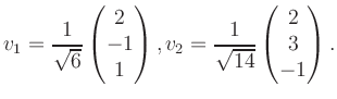 $\displaystyle v_1 = \dfrac{1}{\sqrt{6}}\begin{pmatrix}2\\ -1\\ 1\end{pmatrix}, v_2 = \dfrac{1}{\sqrt{14}}\begin{pmatrix}2\\ 3\\ -1\end{pmatrix}.$