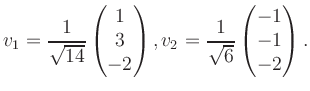 $\displaystyle v_1 = \dfrac{1}{\sqrt{14}}\begin{pmatrix}1\\ 3\\ -2\end{pmatrix}, v_2 = \dfrac{1}{\sqrt{6}}\begin{pmatrix}-1\\ -1\\ -2\end{pmatrix}.$