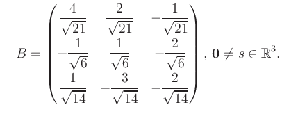 $\displaystyle \quad B = \begin{pmatrix}\dfrac{4}{\sqrt{21}}&\dfrac{2}{\sqrt{21}...
...14}}&-\dfrac{2}{\sqrt{14}} \end{pmatrix},\, \boldsymbol0 \neq s\in\mathbb{R}^3.$