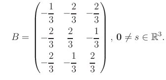 $\displaystyle \quad B = \begin{pmatrix}-\dfrac{1}{3}&-\dfrac{2}{3}&-\dfrac{2}{3...
...-\dfrac{1}{3}&\dfrac{2}{3} \end{pmatrix},\, \boldsymbol0 \neq s\in\mathbb{R}^3.$