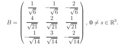 $\displaystyle \quad B = \begin{pmatrix}\dfrac{1}{\sqrt{6}}&-\dfrac{1}{\sqrt{6}}...
...14}}&-\dfrac{2}{\sqrt{14}} \end{pmatrix},\, \boldsymbol0 \neq s\in\mathbb{R}^3.$