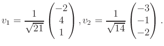 $\displaystyle v_1 = \dfrac{1}{\sqrt{21}}\begin{pmatrix}-2\\ 4\\ 1\end{pmatrix}, v_2 = \dfrac{1}{\sqrt{14}}\begin{pmatrix}-3\\ -1\\ -2\end{pmatrix}.$