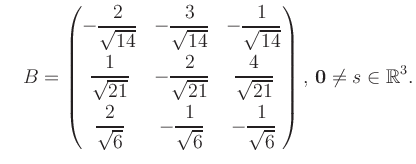 $\displaystyle \quad B = \begin{pmatrix}-\dfrac{2}{\sqrt{14}}&-\dfrac{3}{\sqrt{1...
...t{6}}&-\dfrac{1}{\sqrt{6}} \end{pmatrix},\, \boldsymbol0 \neq s\in\mathbb{R}^3.$